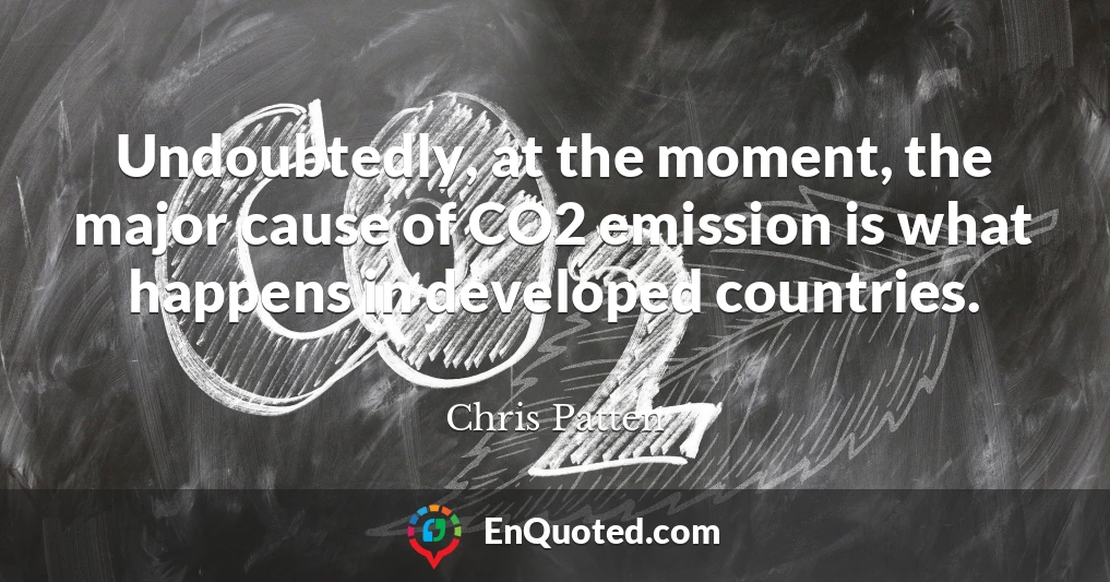 Undoubtedly, at the moment, the major cause of CO2 emission is what happens in developed countries.