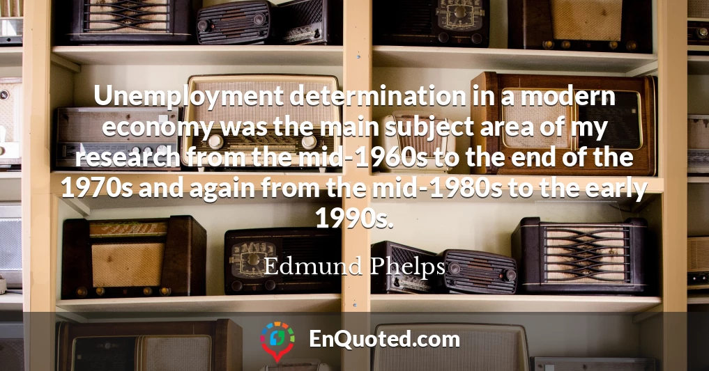 Unemployment determination in a modern economy was the main subject area of my research from the mid-1960s to the end of the 1970s and again from the mid-1980s to the early 1990s.