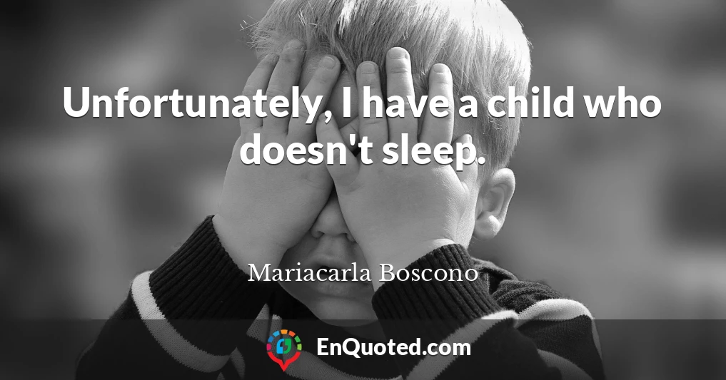 Unfortunately, I have a child who doesn't sleep.