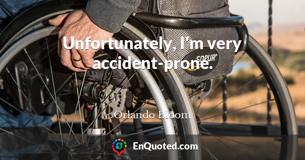 Unfortunately, I'm very accident-prone.