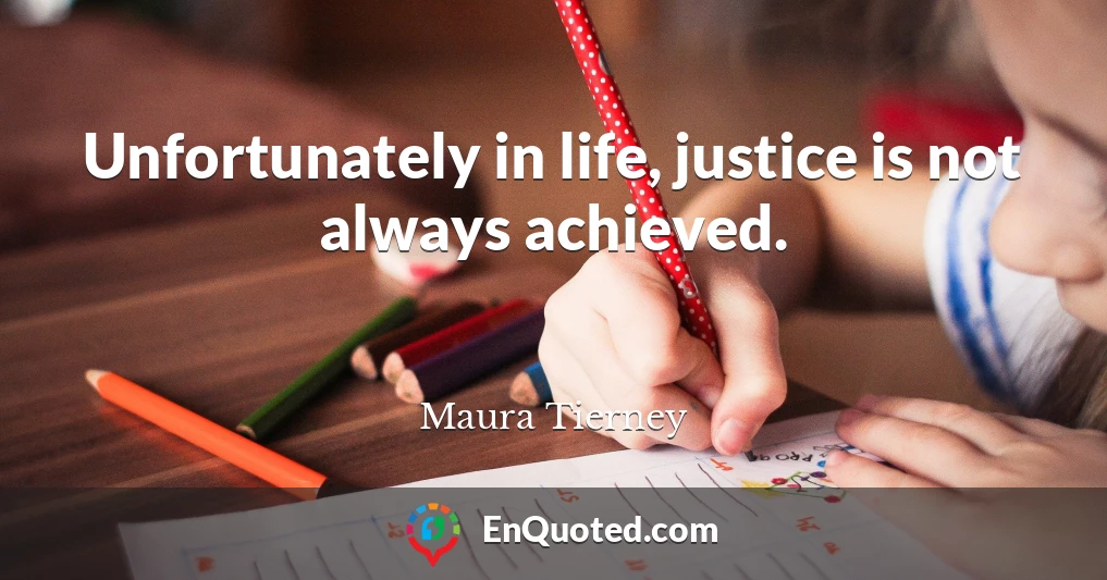 Unfortunately in life, justice is not always achieved.