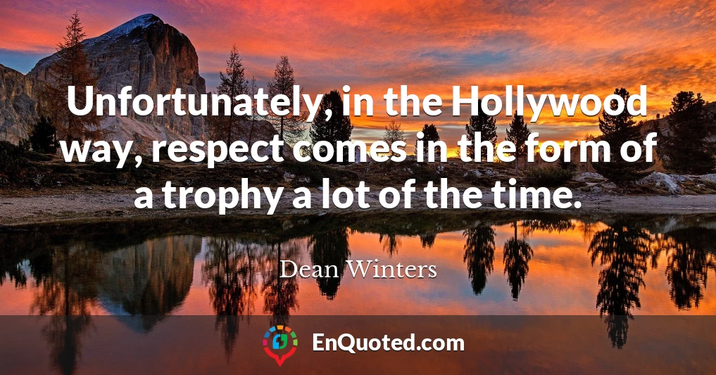 Unfortunately, in the Hollywood way, respect comes in the form of a trophy a lot of the time.