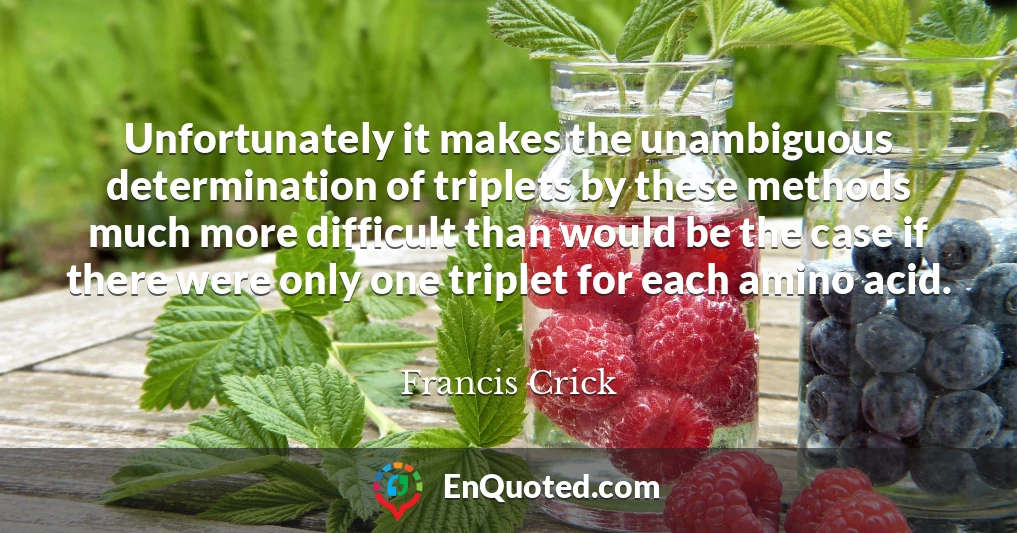 Unfortunately it makes the unambiguous determination of triplets by these methods much more difficult than would be the case if there were only one triplet for each amino acid.