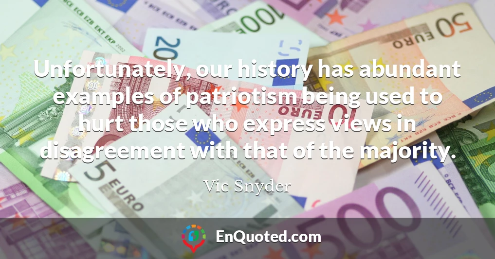 Unfortunately, our history has abundant examples of patriotism being used to hurt those who express views in disagreement with that of the majority.
