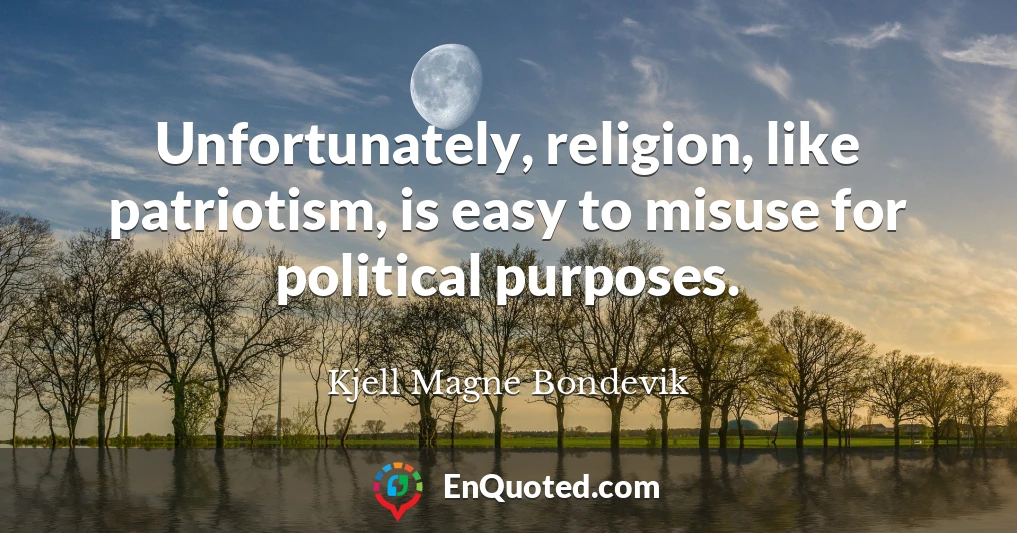 Unfortunately, religion, like patriotism, is easy to misuse for political purposes.