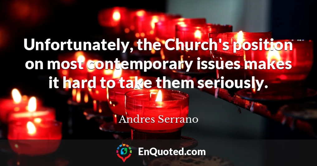Unfortunately, the Church's position on most contemporary issues makes it hard to take them seriously.