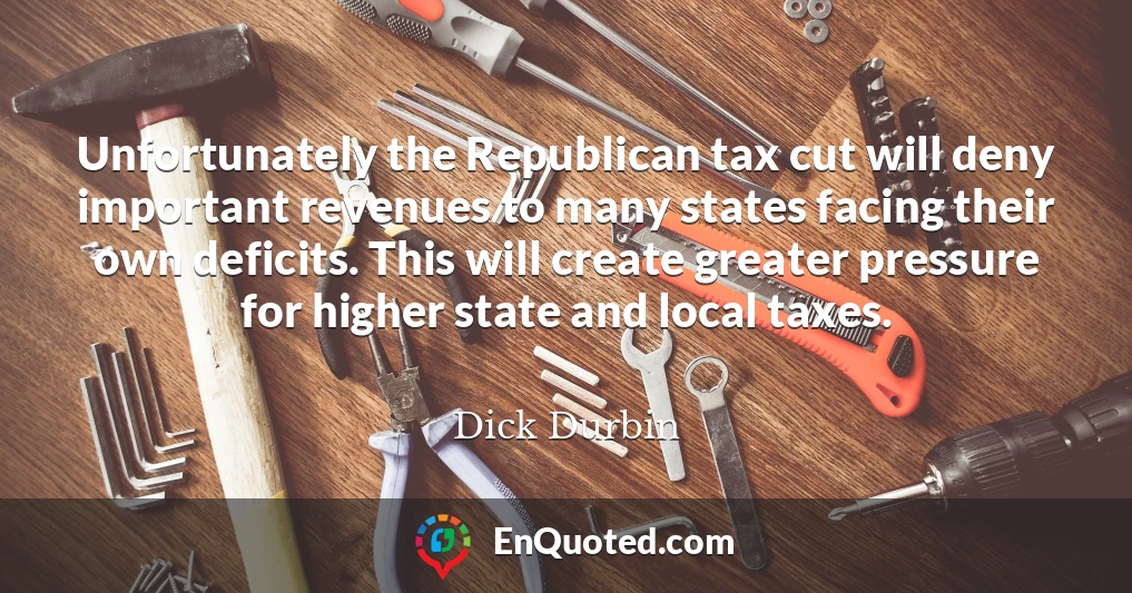 Unfortunately the Republican tax cut will deny important revenues to many states facing their own deficits. This will create greater pressure for higher state and local taxes.