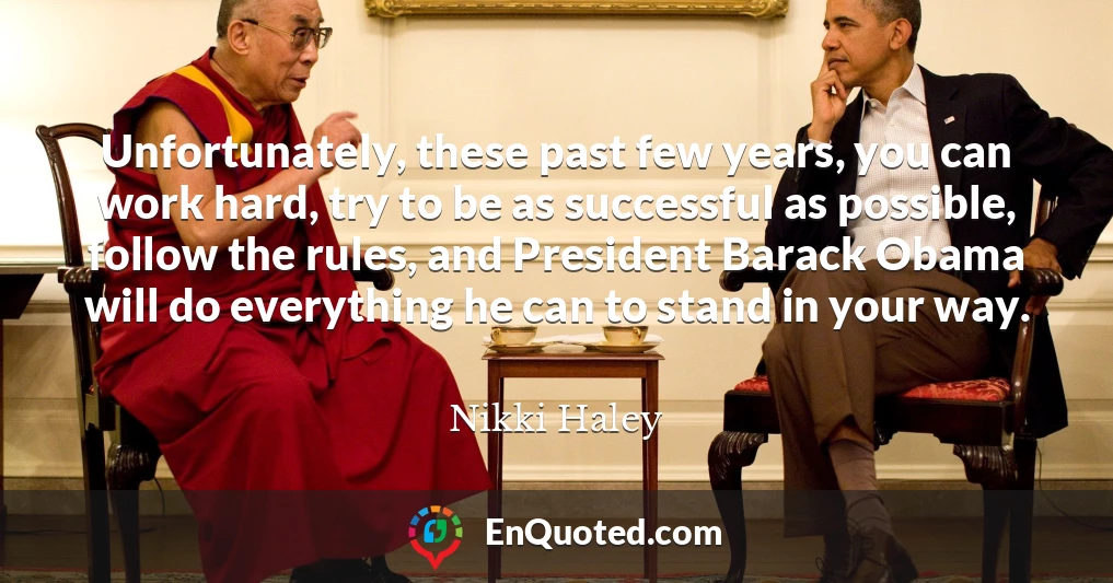 Unfortunately, these past few years, you can work hard, try to be as successful as possible, follow the rules, and President Barack Obama will do everything he can to stand in your way.