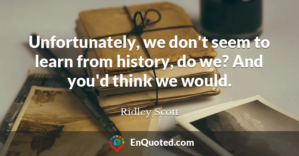 Unfortunately, we don't seem to learn from history, do we? And you'd think we would.