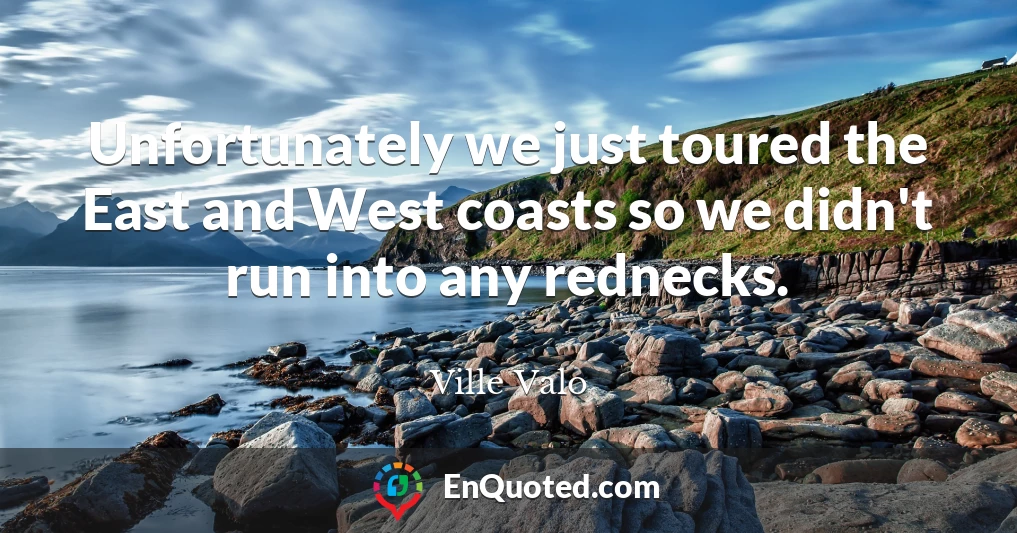 Unfortunately we just toured the East and West coasts so we didn't run into any rednecks.