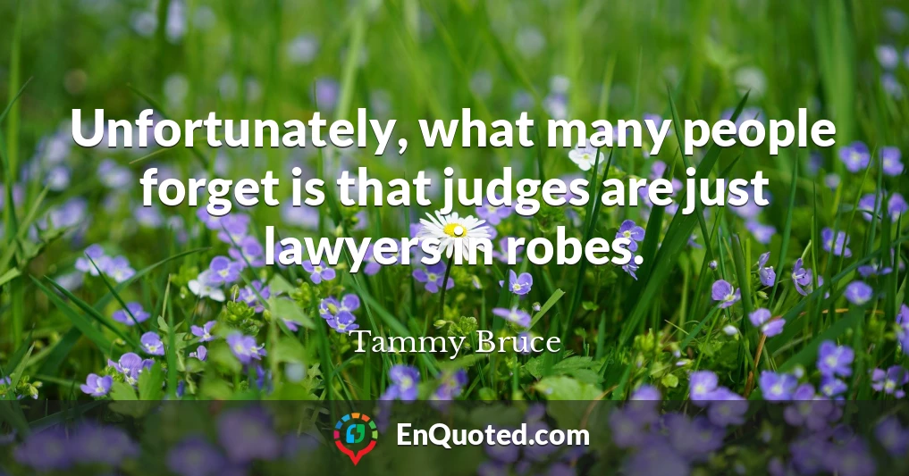 Unfortunately, what many people forget is that judges are just lawyers in robes.
