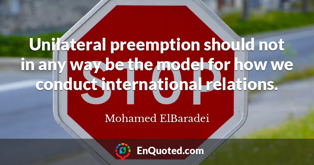 Unilateral preemption should not in any way be the model for how we conduct international relations.