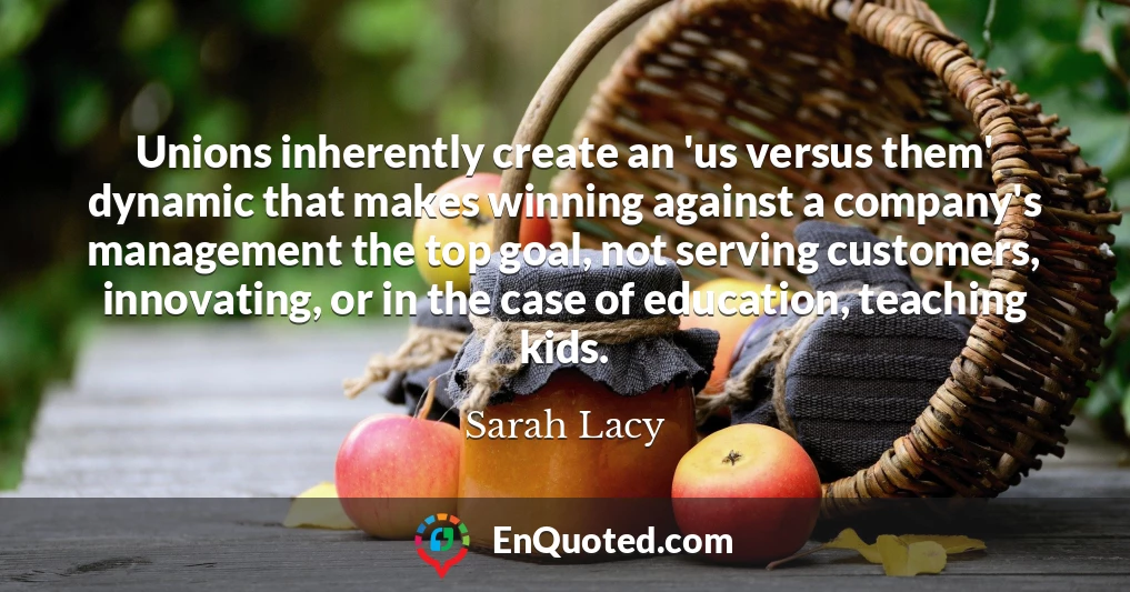 Unions inherently create an 'us versus them' dynamic that makes winning against a company's management the top goal, not serving customers, innovating, or in the case of education, teaching kids.