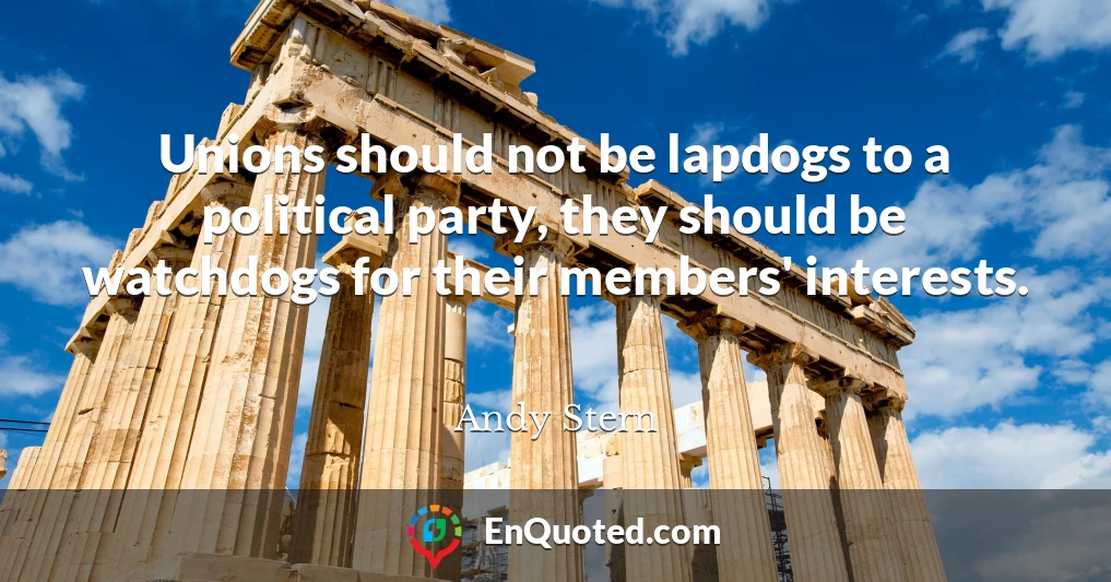 Unions should not be lapdogs to a political party, they should be watchdogs for their members' interests.