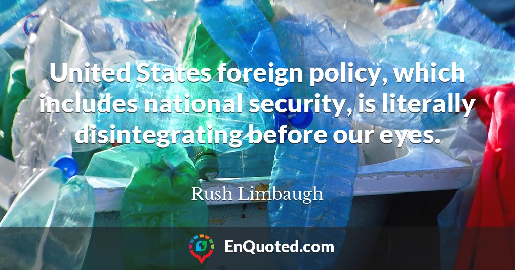 United States foreign policy, which includes national security, is literally disintegrating before our eyes.