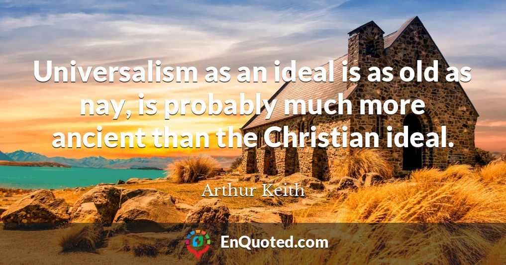 Universalism as an ideal is as old as nay, is probably much more ancient than the Christian ideal.