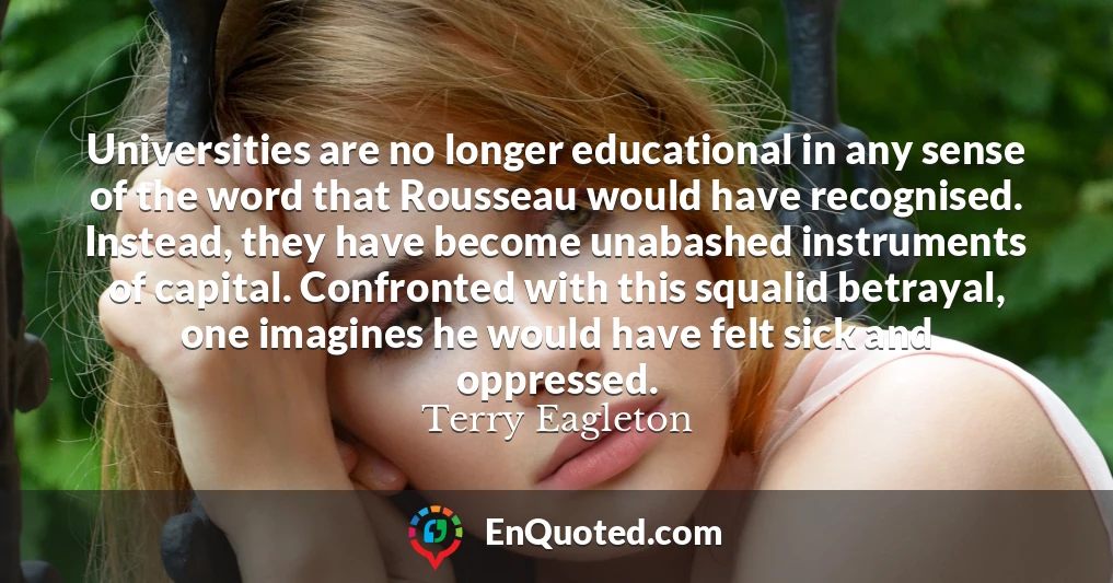 Universities are no longer educational in any sense of the word that Rousseau would have recognised. Instead, they have become unabashed instruments of capital. Confronted with this squalid betrayal, one imagines he would have felt sick and oppressed.