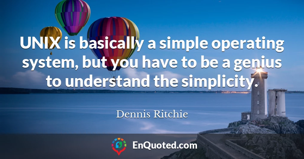 UNIX is basically a simple operating system, but you have to be a genius to understand the simplicity.