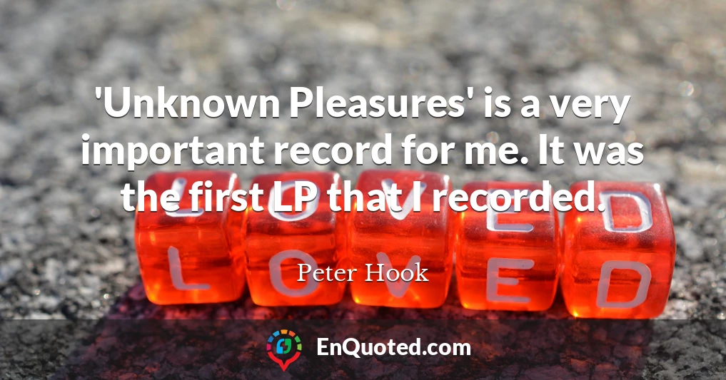 'Unknown Pleasures' is a very important record for me. It was the first LP that I recorded.