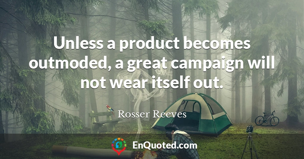 Unless a product becomes outmoded, a great campaign will not wear itself out.