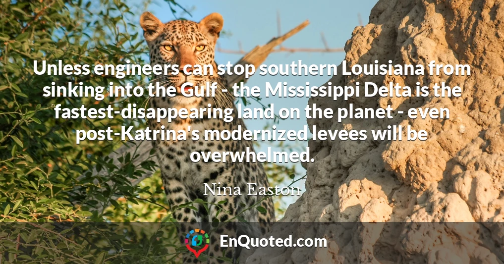 Unless engineers can stop southern Louisiana from sinking into the Gulf - the Mississippi Delta is the fastest-disappearing land on the planet - even post-Katrina's modernized levees will be overwhelmed.