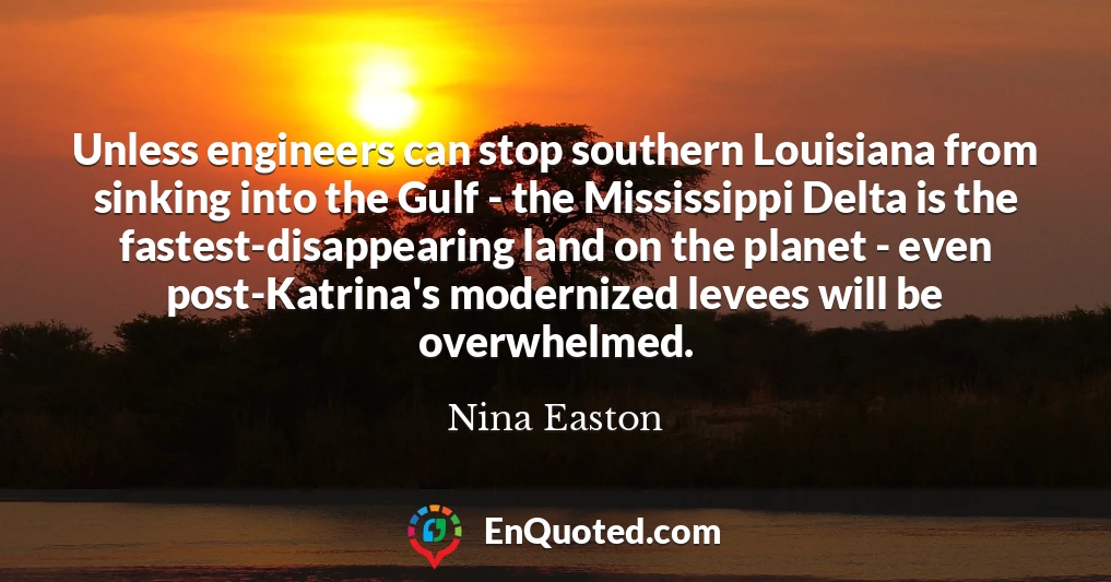 Unless engineers can stop southern Louisiana from sinking into the Gulf - the Mississippi Delta is the fastest-disappearing land on the planet - even post-Katrina's modernized levees will be overwhelmed.