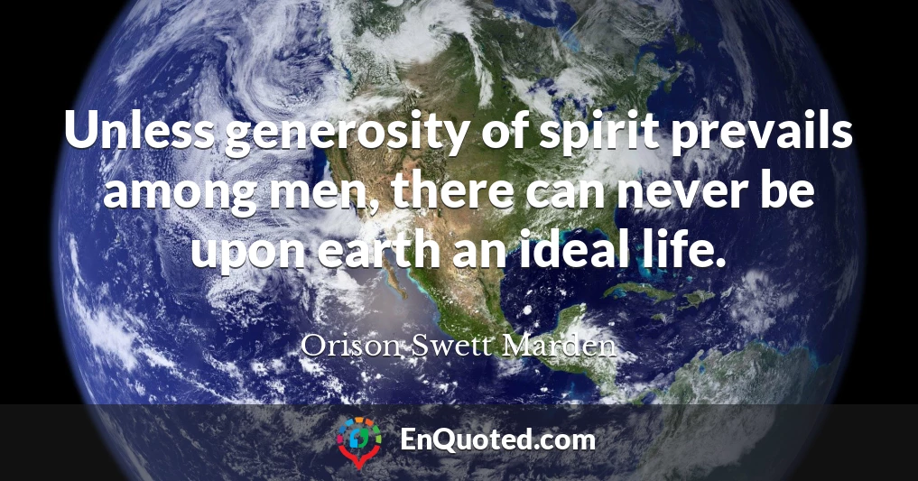 Unless generosity of spirit prevails among men, there can never be upon earth an ideal life.