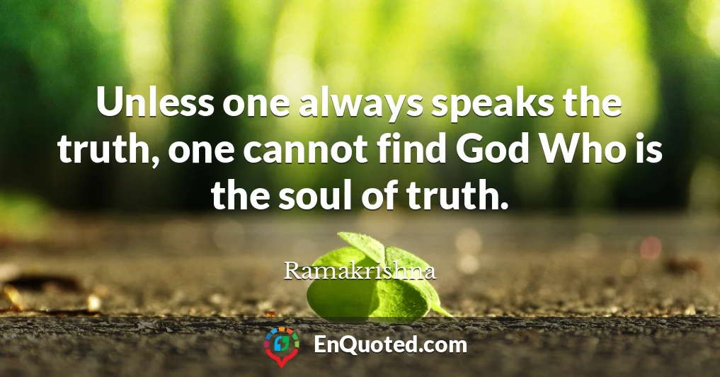 Unless one always speaks the truth, one cannot find God Who is the soul of truth.