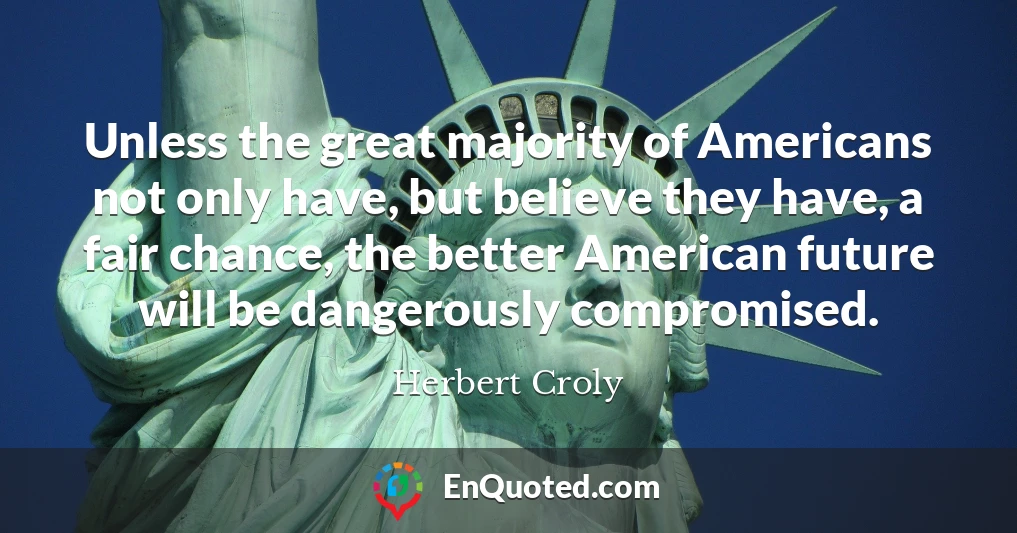 Unless the great majority of Americans not only have, but believe they have, a fair chance, the better American future will be dangerously compromised.