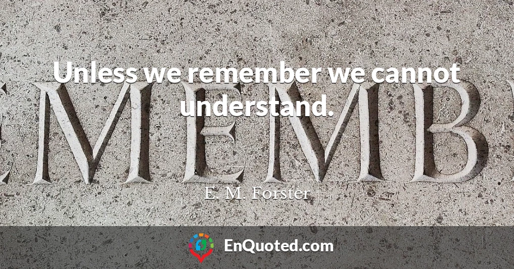 Unless we remember we cannot understand.