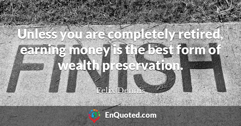 Unless you are completely retired, earning money is the best form of wealth preservation.