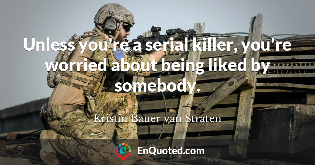Unless you're a serial killer, you're worried about being liked by somebody.