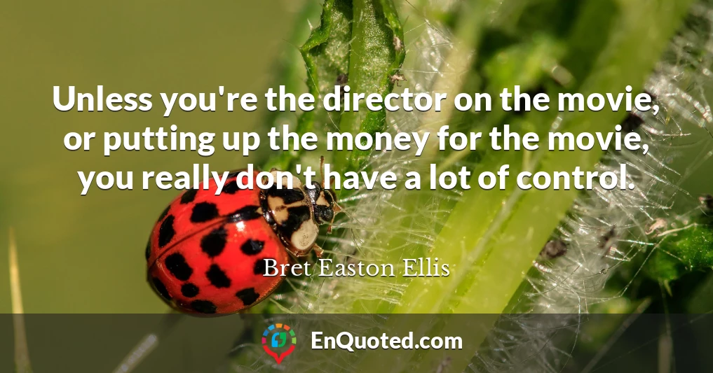 Unless you're the director on the movie, or putting up the money for the movie, you really don't have a lot of control.