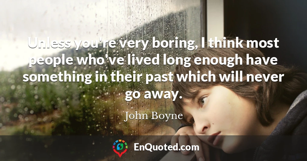 Unless you're very boring, I think most people who've lived long enough have something in their past which will never go away.