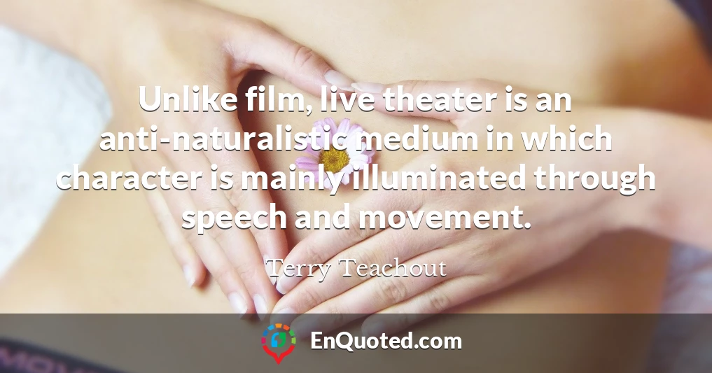 Unlike film, live theater is an anti-naturalistic medium in which character is mainly illuminated through speech and movement.