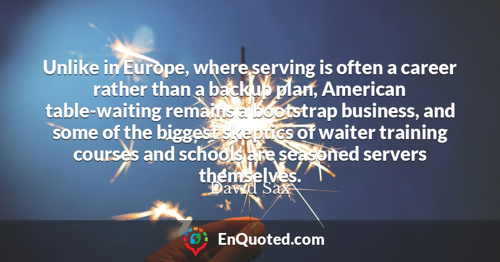Unlike in Europe, where serving is often a career rather than a backup plan, American table-waiting remains a bootstrap business, and some of the biggest skeptics of waiter training courses and schools are seasoned servers themselves.