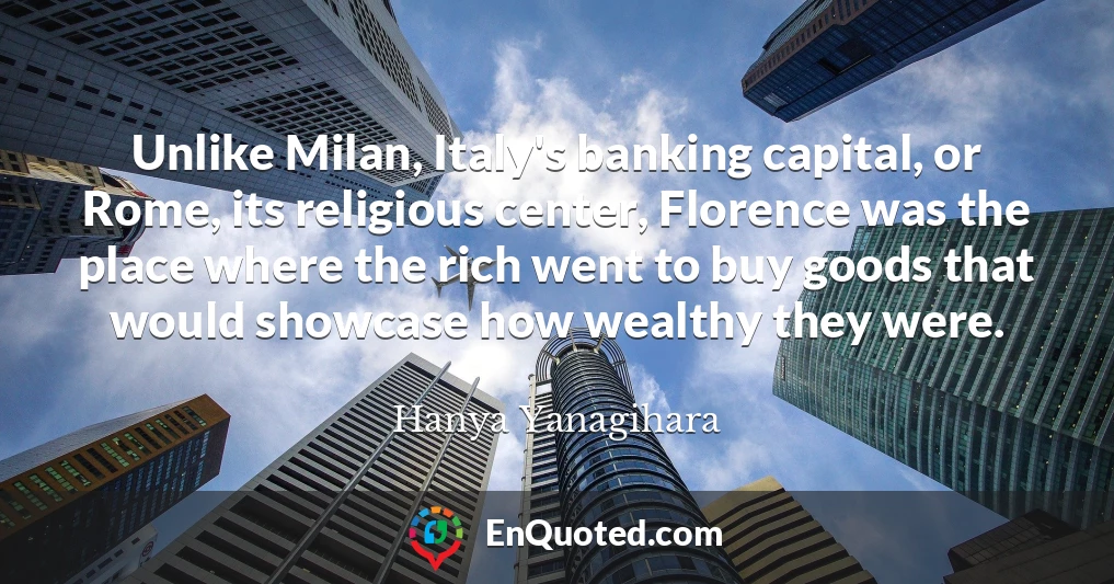 Unlike Milan, Italy's banking capital, or Rome, its religious center, Florence was the place where the rich went to buy goods that would showcase how wealthy they were.