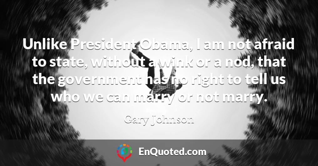 Unlike President Obama, I am not afraid to state, without a wink or a nod, that the government has no right to tell us who we can marry or not marry.