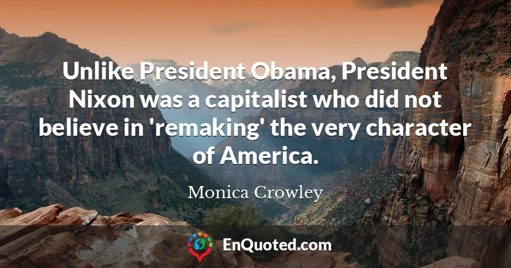 Unlike President Obama, President Nixon was a capitalist who did not believe in 'remaking' the very character of America.