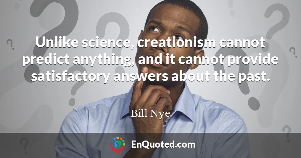 Unlike science, creationism cannot predict anything, and it cannot provide satisfactory answers about the past.