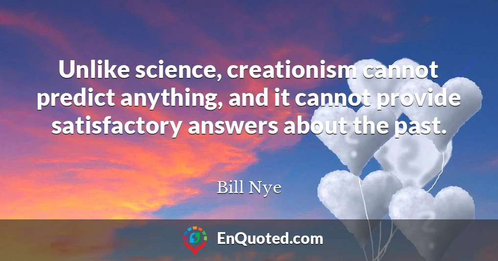 Unlike science, creationism cannot predict anything, and it cannot provide satisfactory answers about the past.