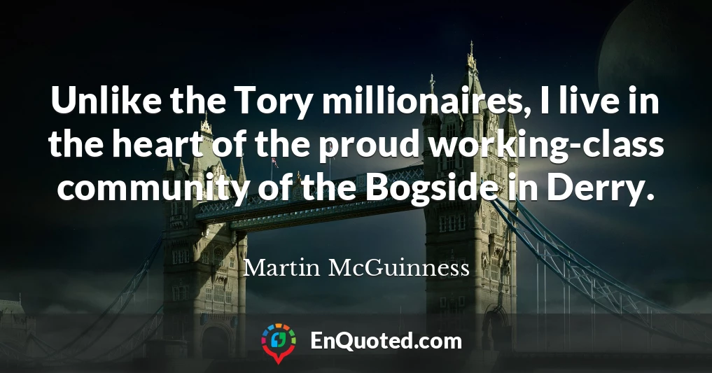 Unlike the Tory millionaires, I live in the heart of the proud working-class community of the Bogside in Derry.