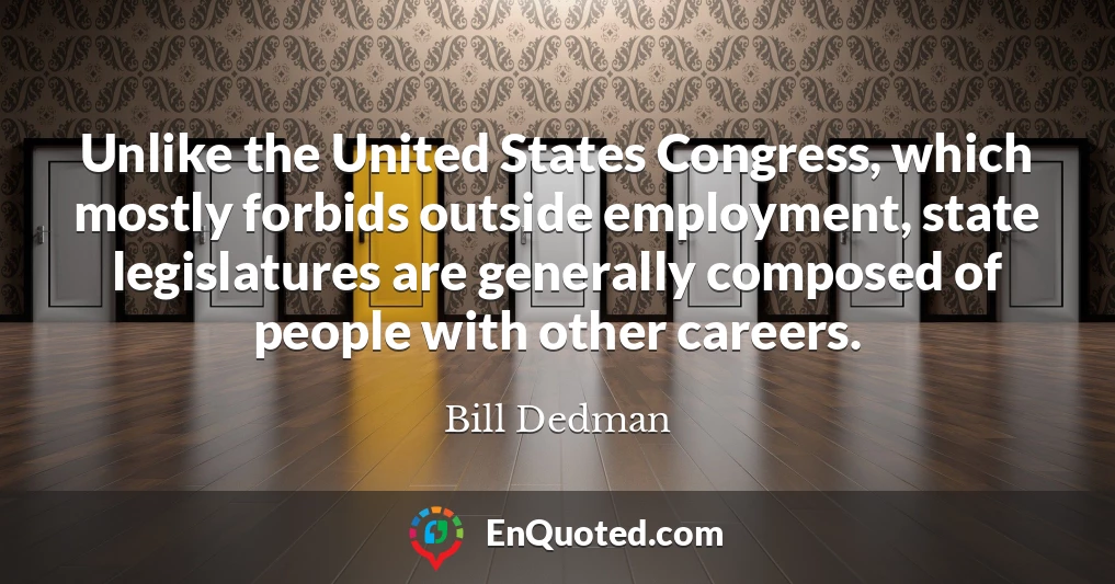 Unlike the United States Congress, which mostly forbids outside employment, state legislatures are generally composed of people with other careers.