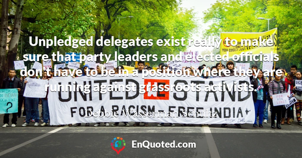 Unpledged delegates exist really to make sure that party leaders and elected officials don't have to be in a position where they are running against grassroots activists.