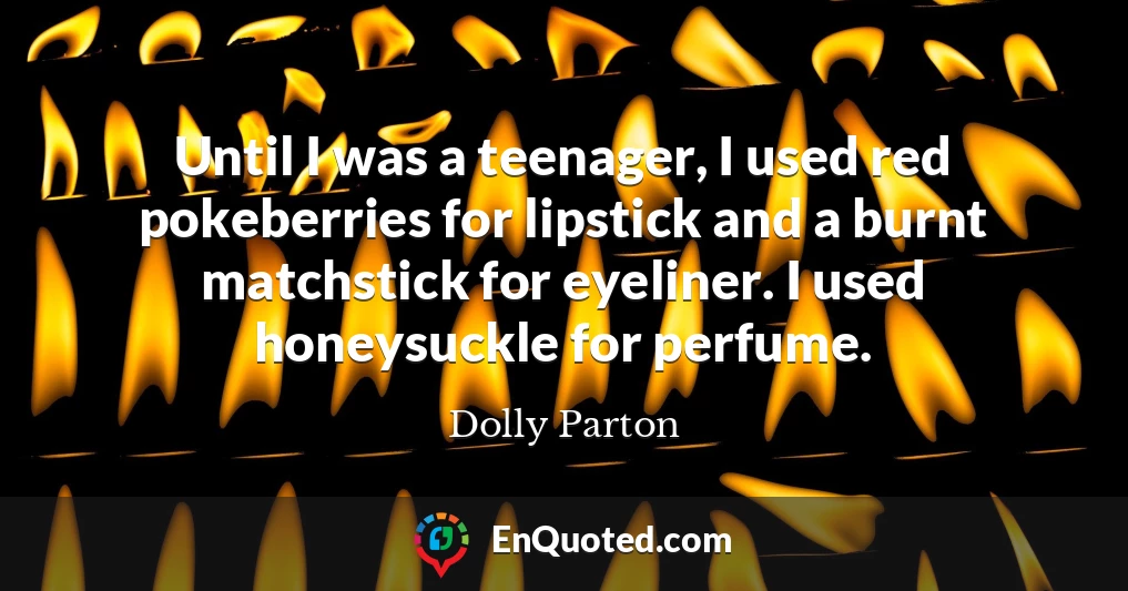 Until I was a teenager, I used red pokeberries for lipstick and a burnt matchstick for eyeliner. I used honeysuckle for perfume.