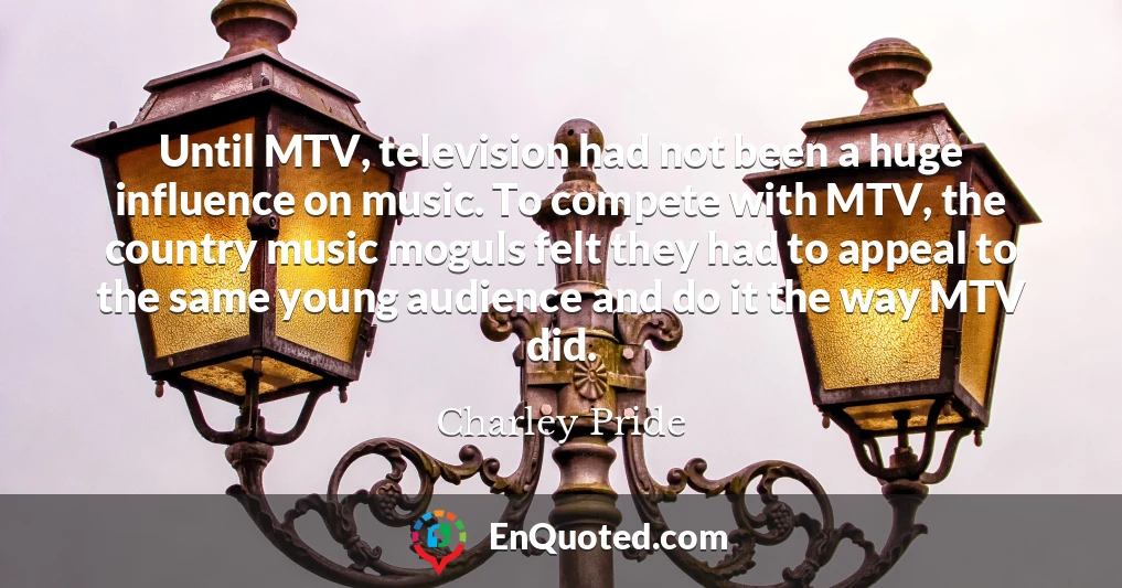 Until MTV, television had not been a huge influence on music. To compete with MTV, the country music moguls felt they had to appeal to the same young audience and do it the way MTV did.