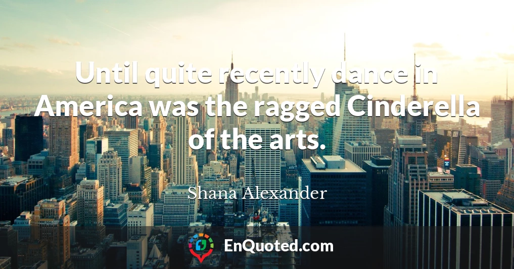 Until quite recently dance in America was the ragged Cinderella of the arts.