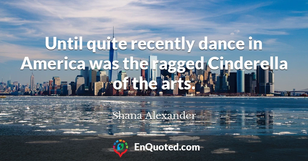 Until quite recently dance in America was the ragged Cinderella of the arts.