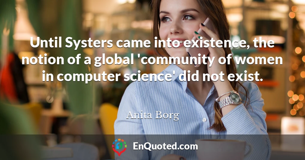 Until Systers came into existence, the notion of a global 'community of women in computer science' did not exist.