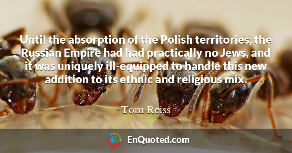 Until the absorption of the Polish territories, the Russian Empire had had practically no Jews, and it was uniquely ill-equipped to handle this new addition to its ethnic and religious mix.